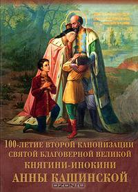 Преподобная мати Анно!.. Моли Бога о нас!... 100-летие второй канонизации святой благоверной великой княгини-инокини Анны Кашинской