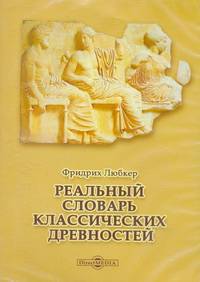 Реальный словарь классических древностей. Ф.Любкер