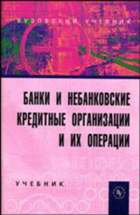 Банки и небанковские кредитные организации и их операции. Учебник - 2 изд.