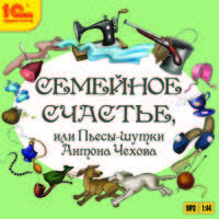Семейное счастье, или Пьесы-шутки Антона Чехова (аудиокнига MP3)