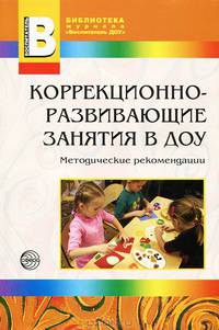 Коррекционно-развивающие занятия в ДОУ: методические рекомендации для специалистов и воспитателей ДОУ.