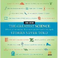 The Greatest Science Stories Never Told: 100 Tales of Invention and Discovery to Astonish, Bewilder, and Stupefy