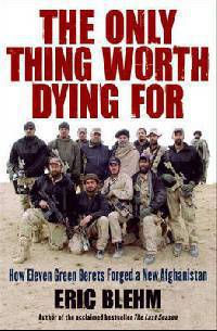 The Only Thing Worth Dying For: How Eleven Green Berets Forged a New Afghanistan