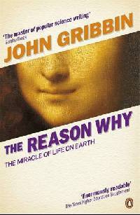 The Reason Why: The Miracle of Life on Earth. John Gribbin