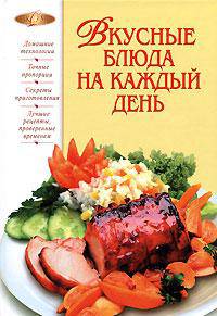 Вкусные блюда на каждый день: Домашние технологии; Точные пропорции; Секреты приготовления и др. (Серия "Лакомка")