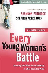 Every Young Woman's Battle: Guarding Your Mind, Heart, and Body in a Sex-Saturated World