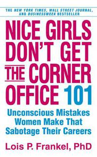 Nice Girls Don't Get the Corner Office: 101 Unconscious Mistakes Women Make. Lois P. Frankel