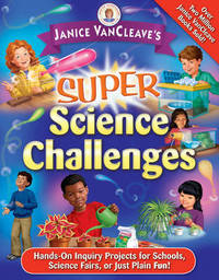Janice VanCleave's Super Science Challenges: Hands-On Science Inquiry Projects for School, Science Fair, or Just Plain Fun!