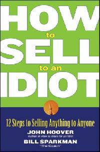 How to Sell to an Idiot: 12 Steps to Selling Anything to Anyone
