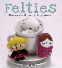Felties: How to Make 18 Cute and Fuzzy Friends
