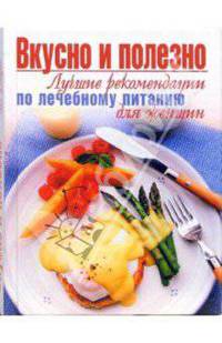 Вкусно и полезно. Лучшие рекомендации по лечебному питанию для женщин