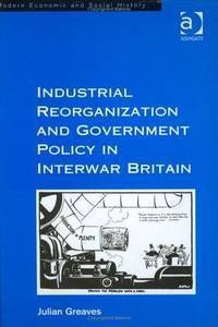 Industrial Reorganization and Government Policy in Interwar Britain