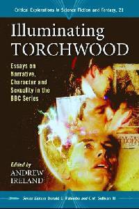 Illuminating Torchwood: Essays on Narrative, Character and Sexuality in the BBC Series