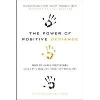 The Power of Positive Deviance: How Unlikely Innovators Solve the World's Toughest Problems