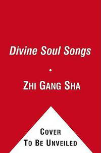 Divine Soul Songs: Sacred Practical Treasures to Heal, Rejuvenate, and Transform You, Humanity, Mother Earth, and All Universes