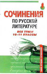 Сочинения по русской литературе. Все темы - 10-11 классы - (Банк лучших сочинений)