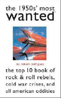 The 1950s' Most Wanted?: The Top 10 Book of Rock & Roll Rebels, Cold War Crises, and All American Oddities