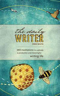 The Daily Writer: 365 Meditations To Cultivate A Productive And Meaningful Writing Life