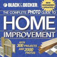 The Complete Photo Guide To Home Improvement (Black and Decker Complete Guide Series)