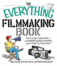 The Everything Filmmaking Book: From Script to Premiere -a Complete Guide to Putting Your Vision on the Screen