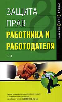 Защита прав работника и работодателя: Расшифровка - (Защити свои права)