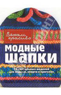 Модные шапки: 15 актуальных моделей для отдыха, спорта и прогулок / Пер. с англ. Зайцевой Е.Е. - (Вяжем красиво) (с вырубкой)