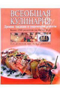 Всеобщая кулинария. Древние традиции и современные рецепты