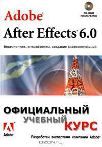 Adobe After Effects 6.0. Видеомонтаж, спецэффекты, создание видеокомпозиций. Официальный учебный курс (+ CD-ROM)