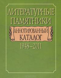 Литературные памятники. Аннотированный каталог. 1948-2011