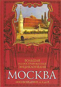 Москва. Большая иллюстрированная энциклопедия. Москвоведение от А до Я