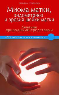 Миома матки, эндометриоз и эрозия шейки матки. Лечение природными средствами