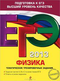 ЕГЭ 2013. Физика. Тематические тренировочные задания. Задания частей А, В и С по всем темам ЕГЭ