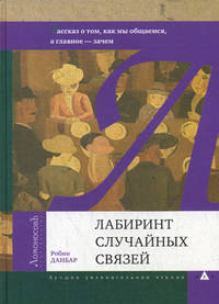 Лабиринт случайных связей. Рассказ о том, как мы общаемся, а главное - зачем / Р. Данбар; Пер. с англ. Д.С. Могилевцев. - (Лучшее увлекательное чтение).