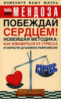 Побеждай сердцем!: Новейшая методика: Как избавиться от стресса и обрести душевное равновесие / Пер. с англ. Тимковой Я.В.