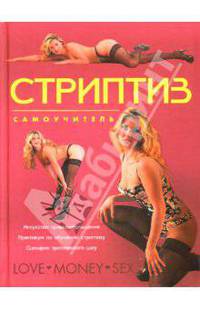 Стриптиз: Самоучитель: Искусство приват-обольщения; Практикум по обучению стриптизу; Сценарии эротического шоу - (Камасутра XXI века для продвинутых)