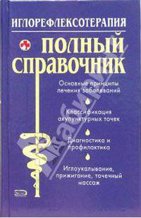 Иглорефлексотерапия: Основные принципы лечения заболеваний; Классификация акупунктурных точек; Диагностика и профилактика и др.: Полный справочник / Под ред. Елисеева Ю.Ю.