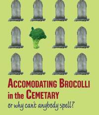Accomodating Brocolli In The Cemetary or why can&apos;t anybody spell?