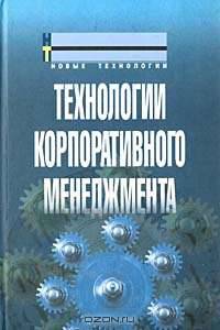 Технологии корпоративного менеджмент: Учебное пособие / Под ред. И.В. Мишуровой, Н.Ф. Новосельской. - (Серия "Новые технологии")