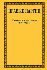 Правые партии. 1905-1917. Документы и материалы. В 2 томах. Том 1. 1905-1910 гг.