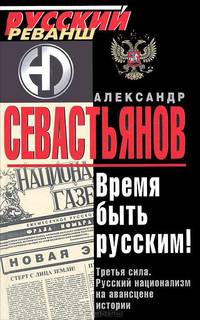 Время быть русским! Третья сила. Русский национализм на авансцене истории
