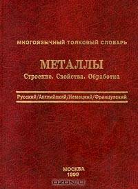 Многоязычный толковый словарь. Металлы. Строение. Свойства. Обработка