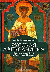 Русская Александрия. Средневековая Русь и Александр Невский /Вершинский А.Н.
