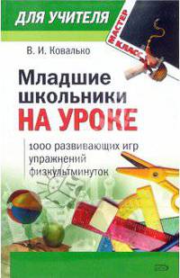 Младшие школьники на уроке: 1000 развивающих игр, упражнений, физкультминуток (1-4 классы)