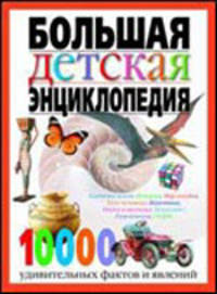 Большая детская энциклопедия. 10000 удивительных фактов и явлений