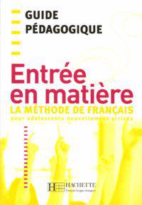 Entree en matiere - La methode de francais pour adolescents nouvellement arrives. Guide pedagogique
