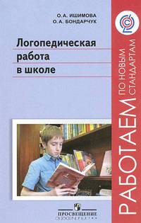 Логопедическая работа в школе: Пособие для учителей-логопедов, педагогов дополнительного образования, воспитателей и родителей / О.А. Ишимова, О.А. Бондарчук. - ил. - (Работаем по