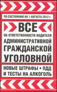 Все об ответственности водителя: административной, гражданской, уголовной. По состоянию на 1 августа 2012 г.