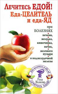 Лечитесь едой! Еда-целитель и еда-яд при болезнях печени, желудка, кишечника, почек, желчного пузыря