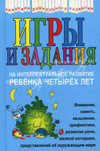 Игры и задания на интеллектуальное развитие ребенка четырех лет: Внимание, память, мышление, арифметика... - (Академия дошкольного развития)