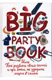 Big Party Book, или Как развлечь своих гостей и при этом не ударить лицом в салат [Подарочные издания. Досуг]